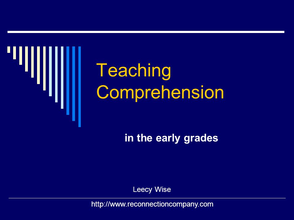Teaching Comprehension in the early grades Leecy Wise
