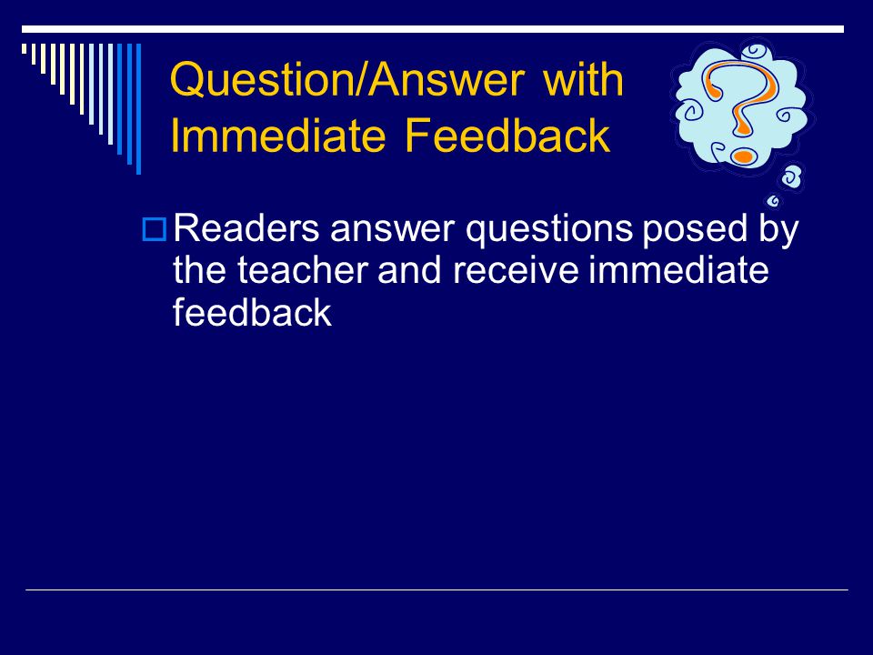 Question/Answer with Immediate Feedback  Readers answer questions posed by the teacher and receive immediate feedback