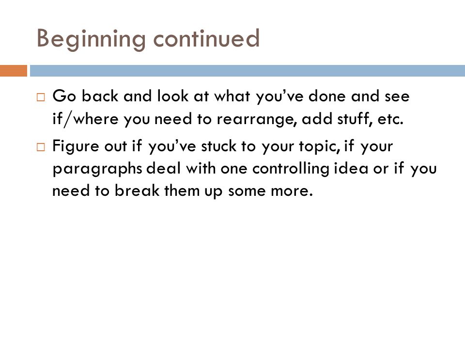 Beginning continued  Go back and look at what you’ve done and see if/where you need to rearrange, add stuff, etc.