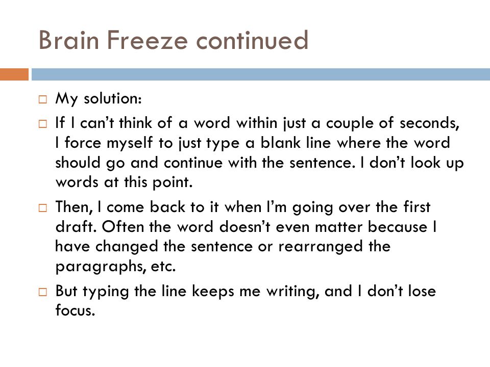 Brain Freeze continued  My solution:  If I can’t think of a word within just a couple of seconds, I force myself to just type a blank line where the word should go and continue with the sentence.