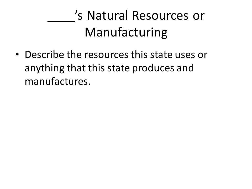 ____’s Natural Resources or Manufacturing Describe the resources this state uses or anything that this state produces and manufactures.