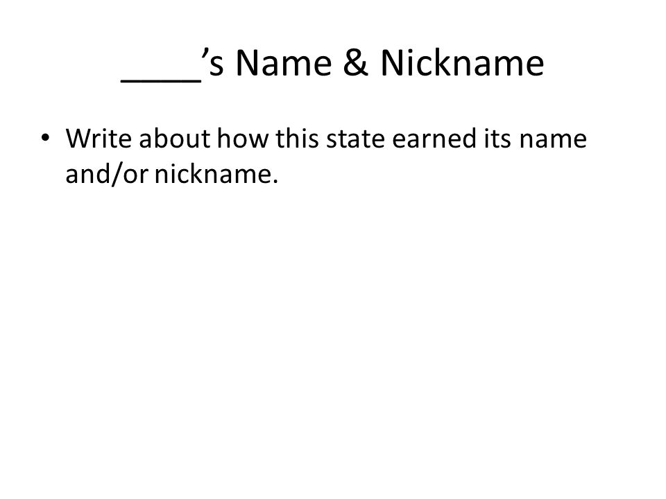 ____’s Name & Nickname Write about how this state earned its name and/or nickname.
