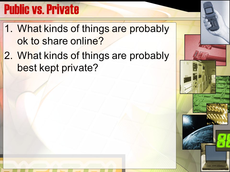 Public vs. Private 1.What kinds of things are probably ok to share online.