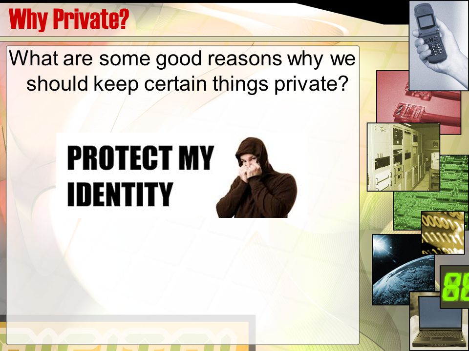 Why Private What are some good reasons why we should keep certain things private