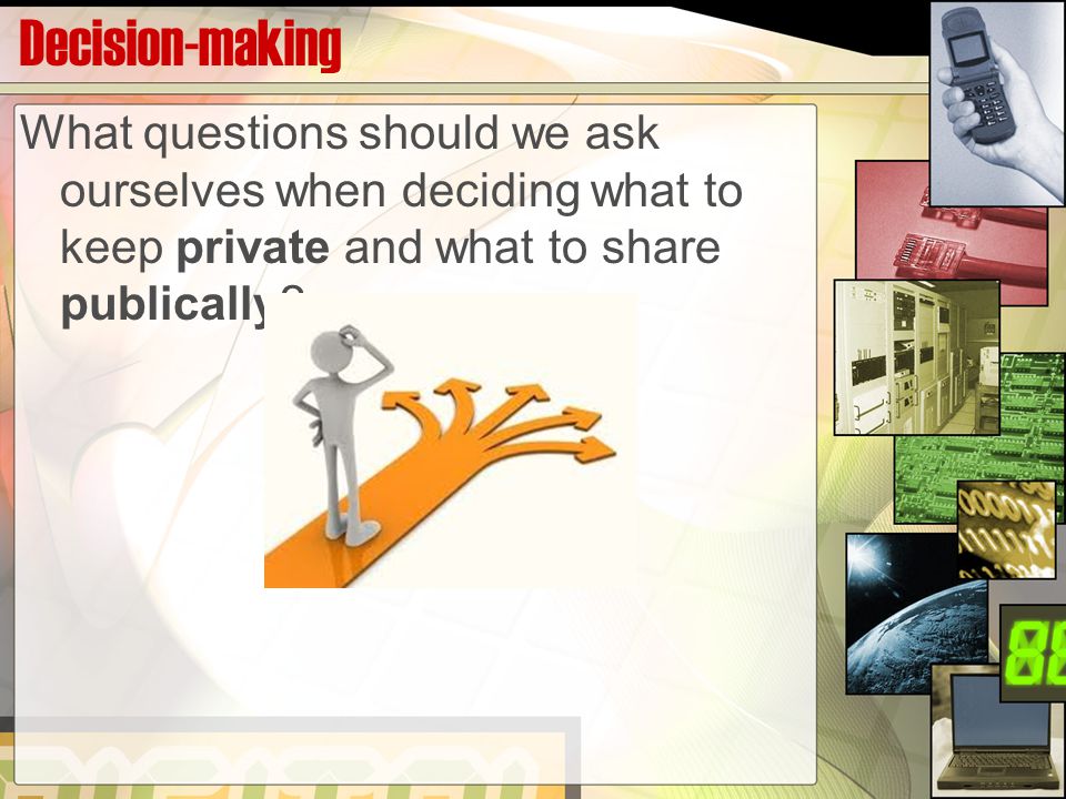 Decision-making What questions should we ask ourselves when deciding what to keep private and what to share publically