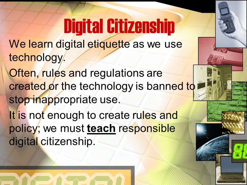 Digital Citizenship We learn digital etiquette as we use technology.