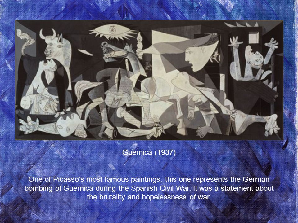 Guernica (1937) One of Picasso’s most famous paintings, this one represents the German bombing of Guernica during the Spanish Civil War.