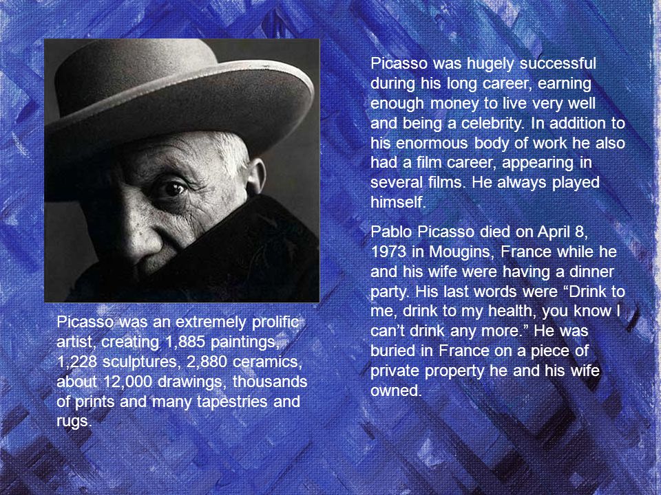 Picasso was hugely successful during his long career, earning enough money to live very well and being a celebrity.