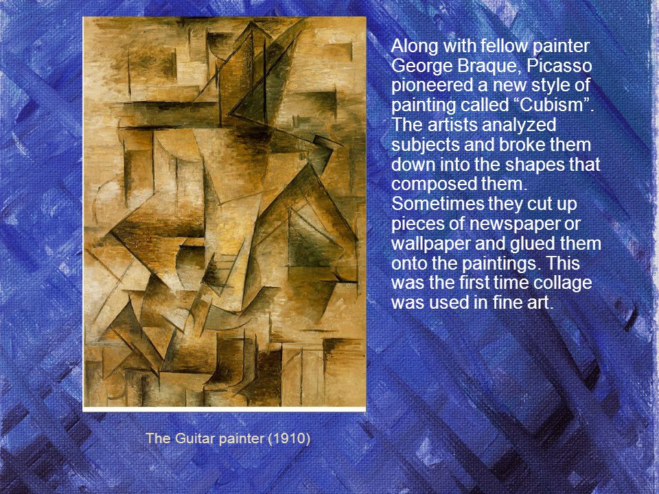 The Guitar painter (1910) Along with fellow painter George Braque, Picasso pioneered a new style of painting called Cubism .