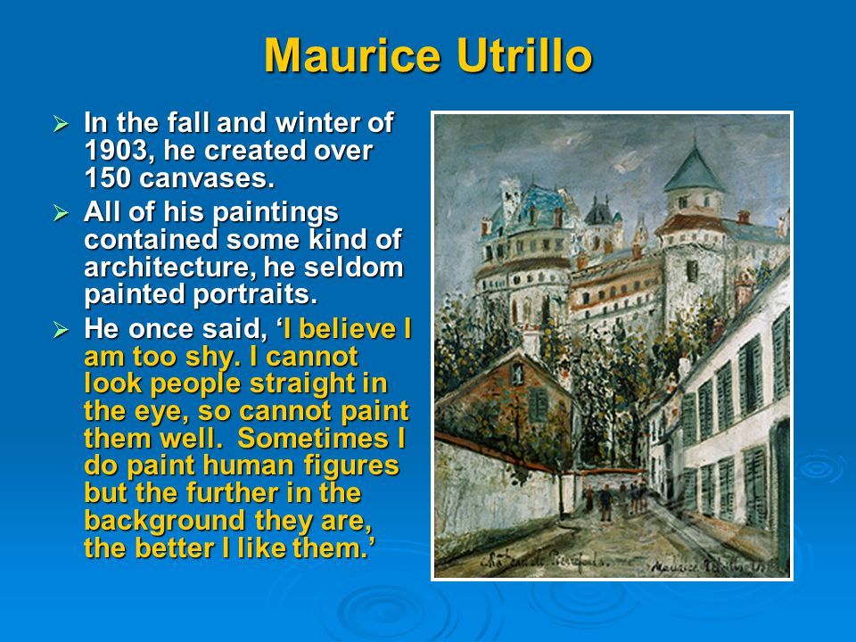Maurice Utrillo  In the fall and winter of 1903, he created over 150 canvases.