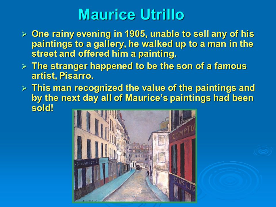 Maurice Utrillo  One rainy evening in 1905, unable to sell any of his paintings to a gallery, he walked up to a man in the street and offered him a painting.