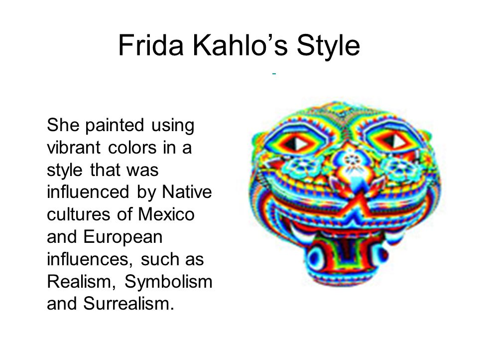 Frida Kahlo’s Style She painted using vibrant colors in a style that was influenced by Native cultures of Mexico and European influences, such as Realism, Symbolism and Surrealism.
