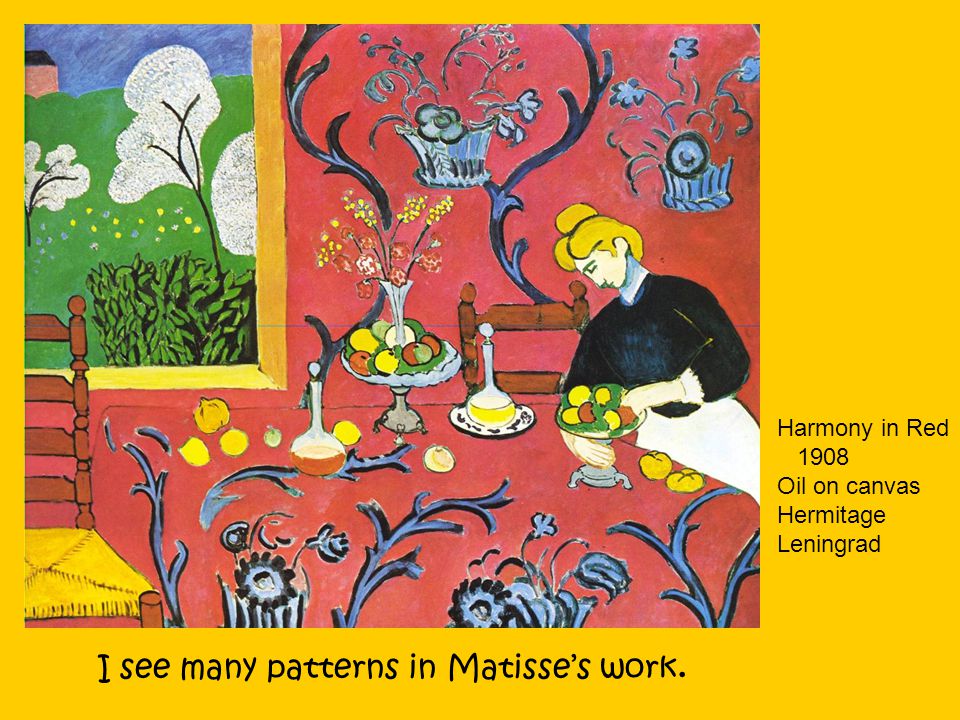 I see many patterns in Matisse’s work. Harmony in Red 1908 Oil on canvas Hermitage Leningrad
