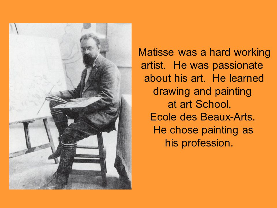 Matisse was a hard working artist. He was passionate about his art.