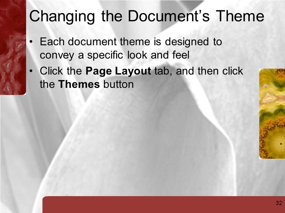 32 Changing the Document’s Theme Each document theme is designed to convey a specific look and feel Click the Page Layout tab, and then click the Themes button