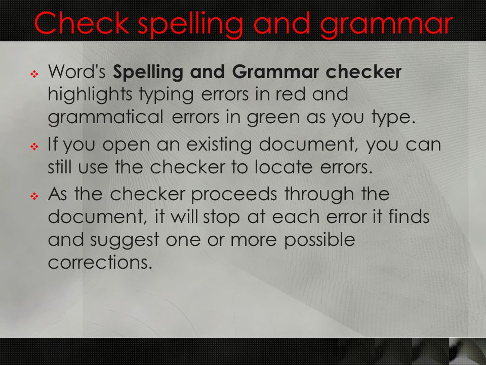 Check spelling and grammar  Word s Spelling and Grammar checker highlights typing errors in red and grammatical errors in green as you type.