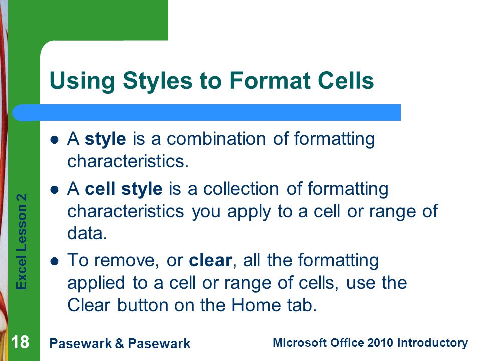 Excel Lesson 2 Pasewark & Pasewark Microsoft Office 2010 Introductory 18 Using Styles to Format Cells A style is a combination of formatting characteristics.