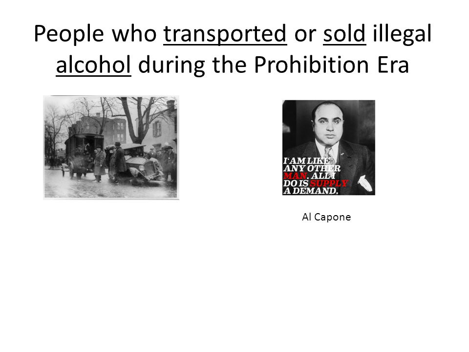 People who transported or sold illegal alcohol during the Prohibition Era Al Capone