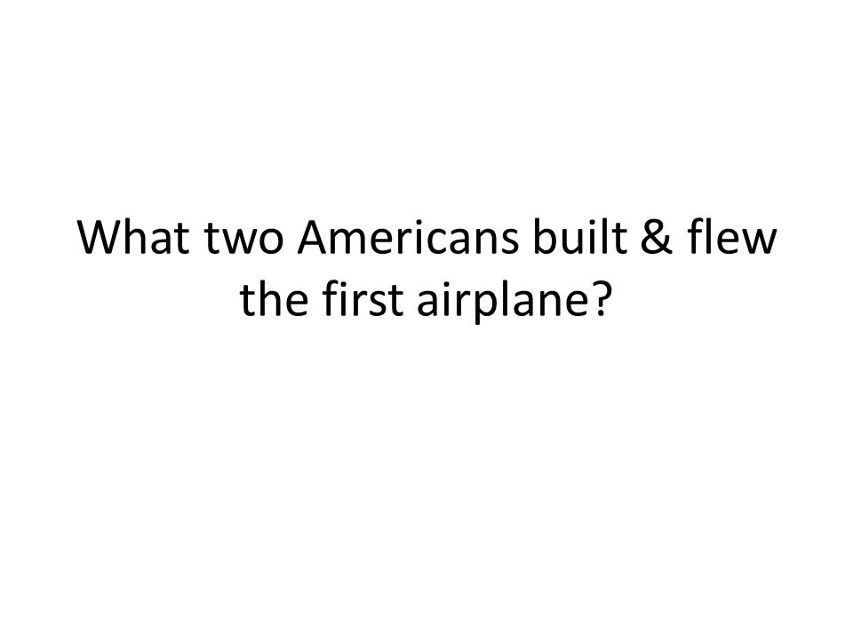 What two Americans built & flew the first airplane