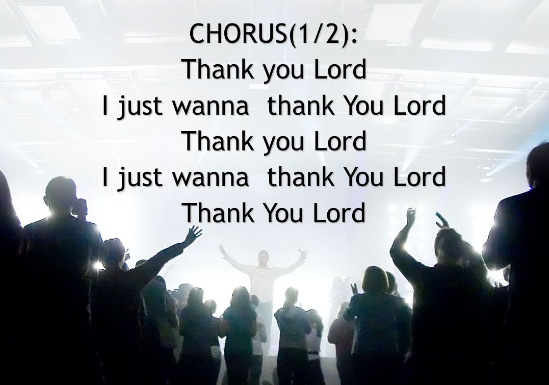 CHORUS(1/2): Thank you Lord I just wanna thank You Lord Thank you Lord I just wanna thank You Lord Thank You Lord