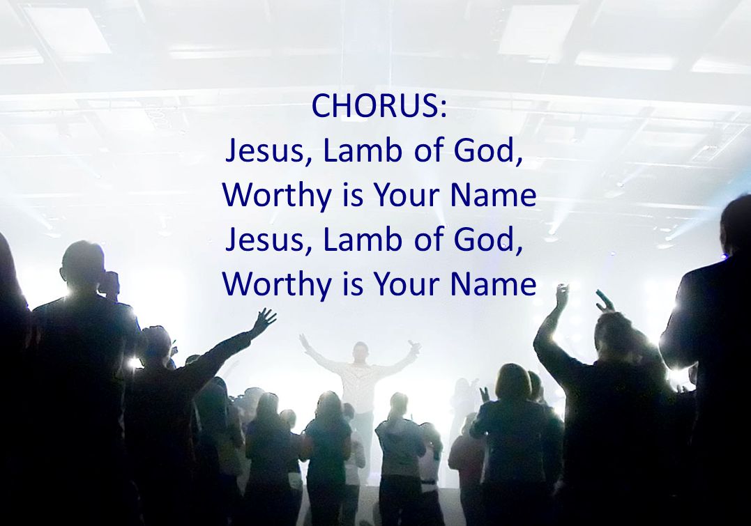 CHORUS: Jesus, Lamb of God, Worthy is Your Name Jesus, Lamb of God, Worthy is Your Name