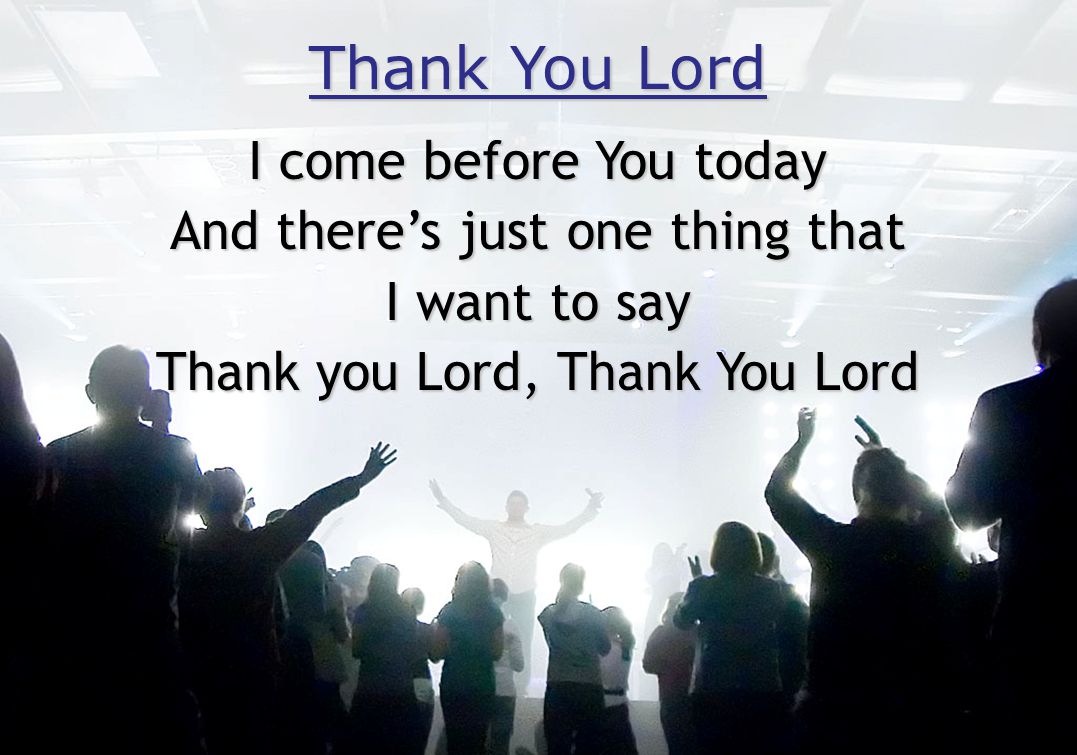 Thank You Lord I come before You today And there’s just one thing that I want to say Thank you Lord, Thank You Lord