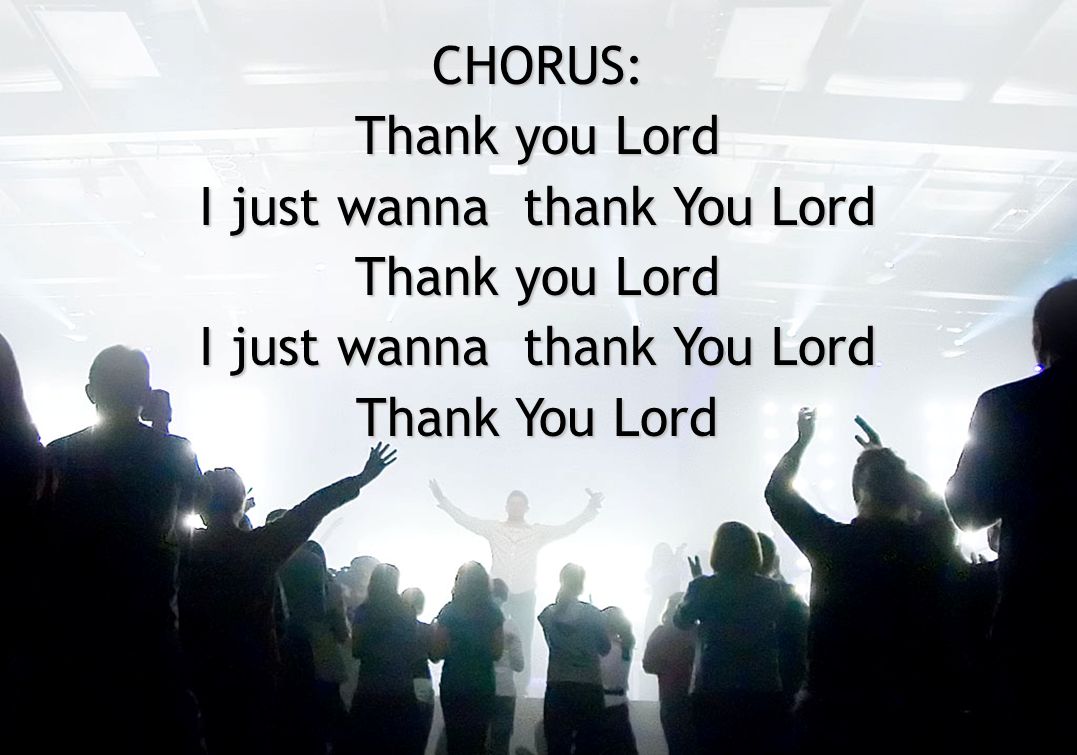 CHORUS: Thank you Lord I just wanna thank You Lord Thank you Lord I just wanna thank You Lord Thank You Lord