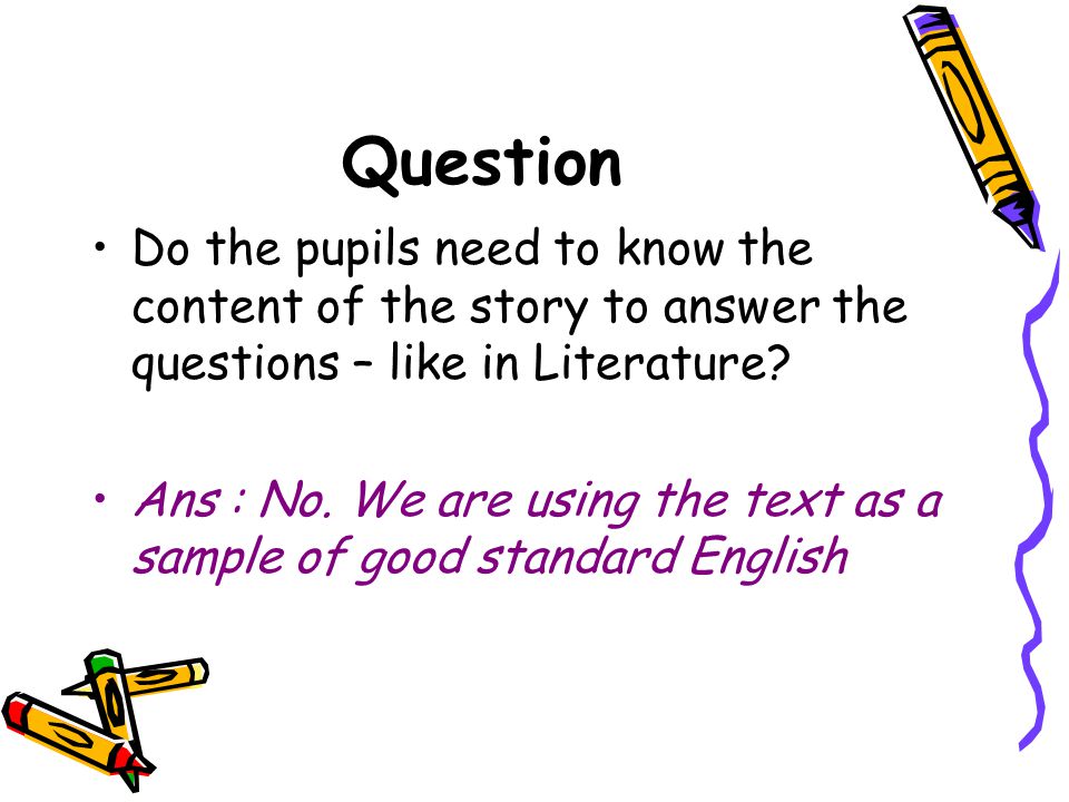 Question Do the pupils need to know the content of the story to answer the questions – like in Literature.