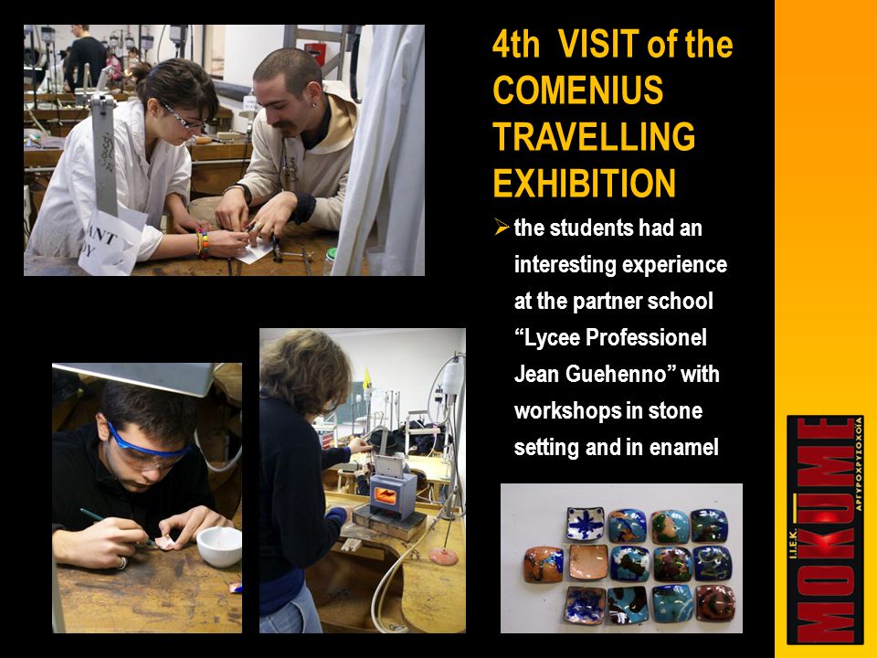  the students had an interesting experience at the partner school Lycee Professionel Jean Guehenno with workshops in stone setting and in enamel 4th VISIT of the COMENIUS TRAVELLING EXHIBITION