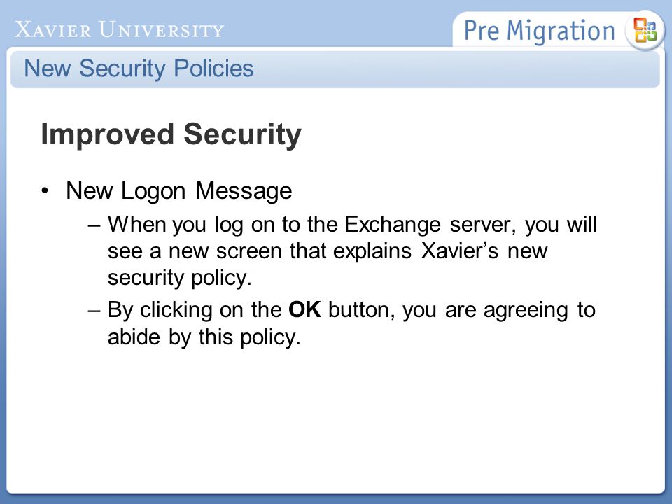 New Security Policies Improved Security New Logon Message –When you log on to the Exchange server, you will see a new screen that explains Xavier’s new security policy.