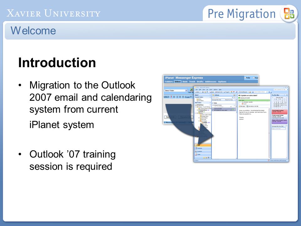 Introduction Migration to the Outlook and calendaring system from current iPlanet system Outlook ’07 training session is required Welcome