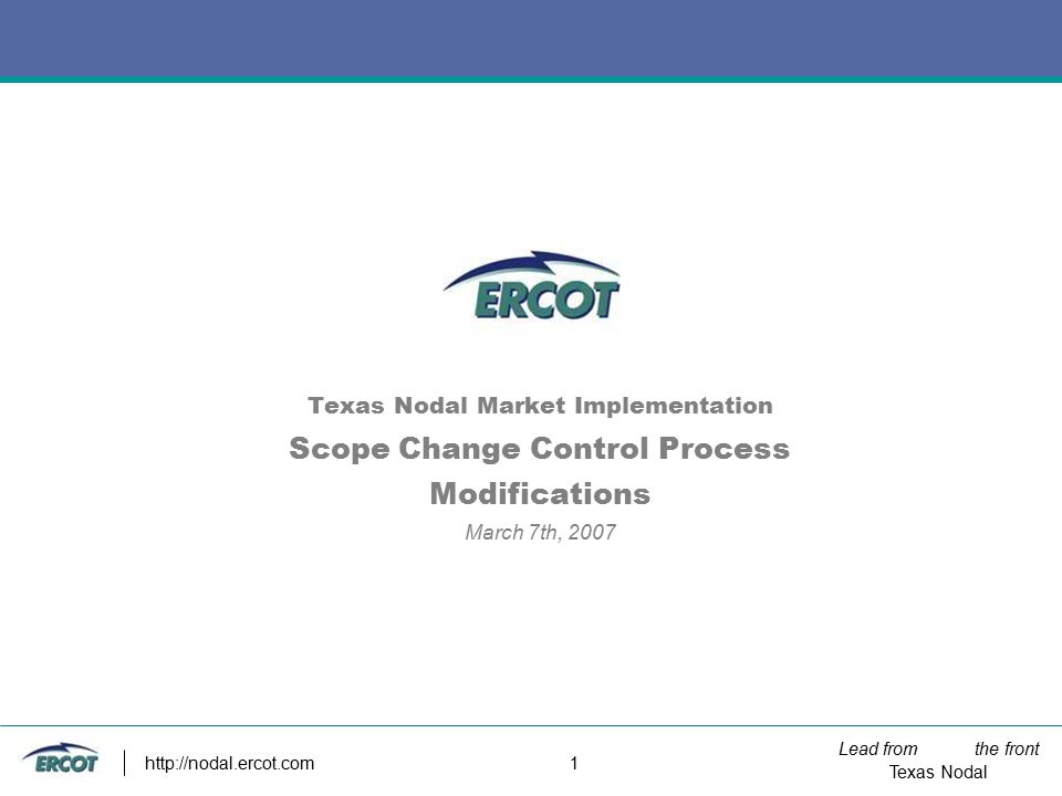 Lead from the front Texas Nodal   1 Texas Nodal Market Implementation Scope Change Control Process Modifications March 7th, 2007