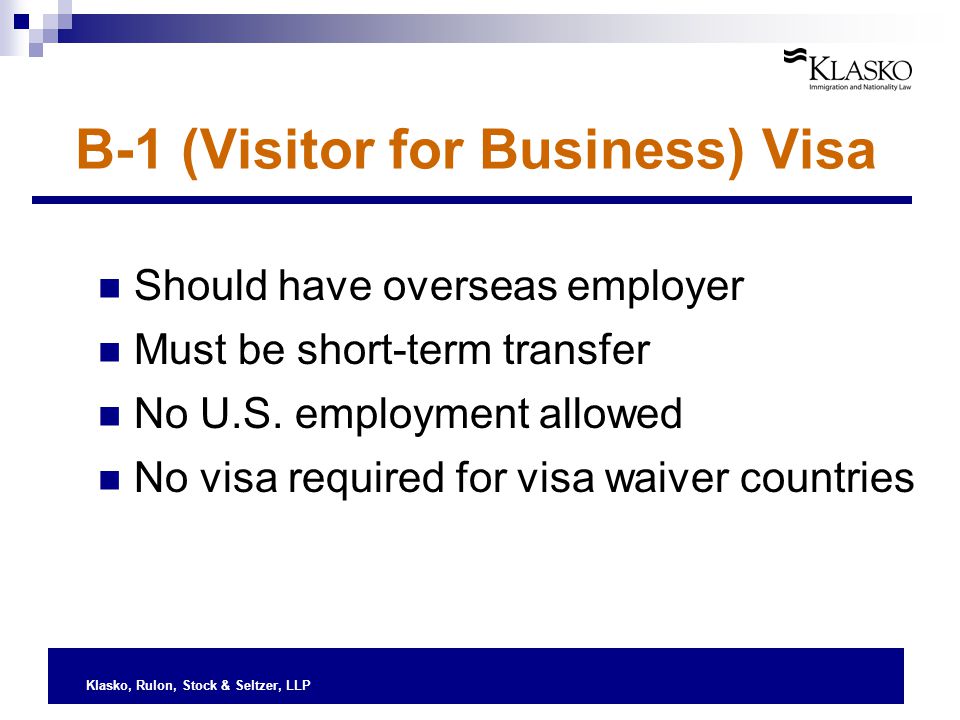 Klasko, Rulon, Stock & Seltzer, LLP B-1 (Visitor for Business) Visa Should have overseas employer Must be short-term transfer No U.S.