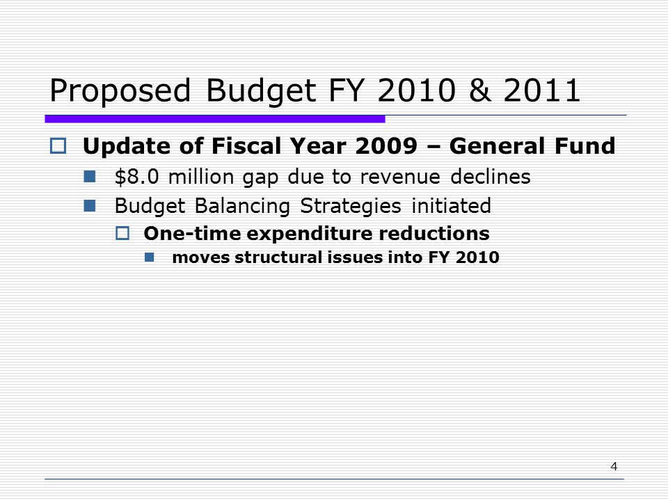 4 Proposed Budget FY 2010 & 2011  Update of Fiscal Year 2009 – General Fund $8.0 million gap due to revenue declines Budget Balancing Strategies initiated  One-time expenditure reductions moves structural issues into FY 2010