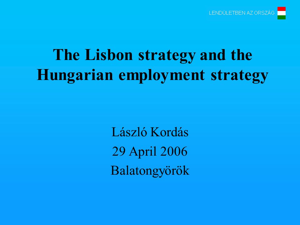 The Lisbon strategy and the Hungarian employment strategy László Kordás 29 April 2006 Balatongyörök