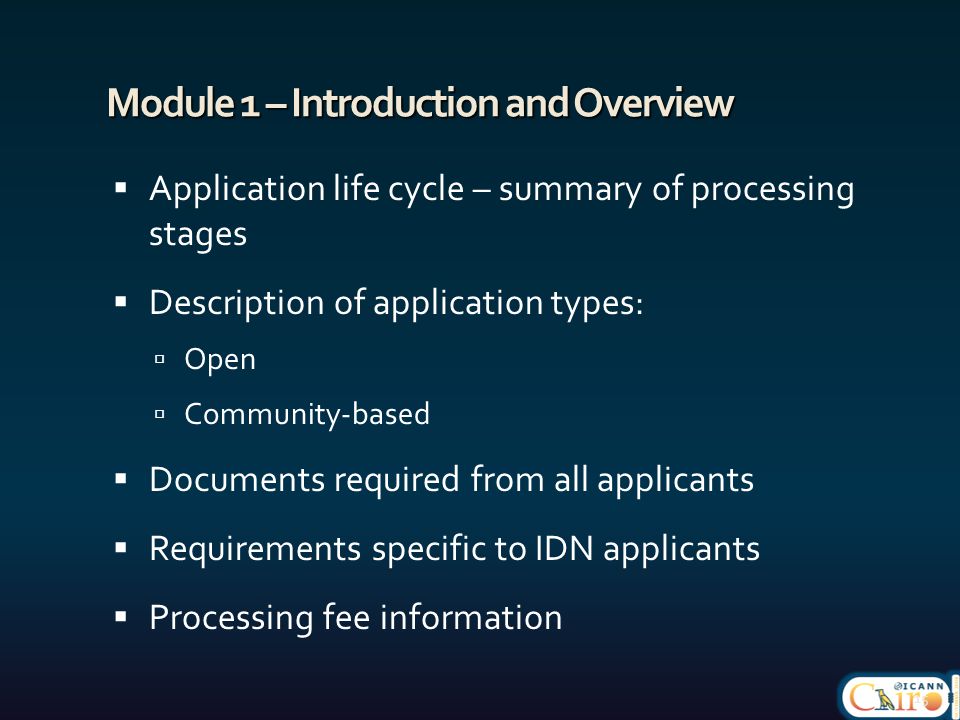Module 1 – Introduction and Overview  Application life cycle – summary of processing stages  Description of application types:  Open  Community-based  Documents required from all applicants  Requirements specific to IDN applicants  Processing fee information 15