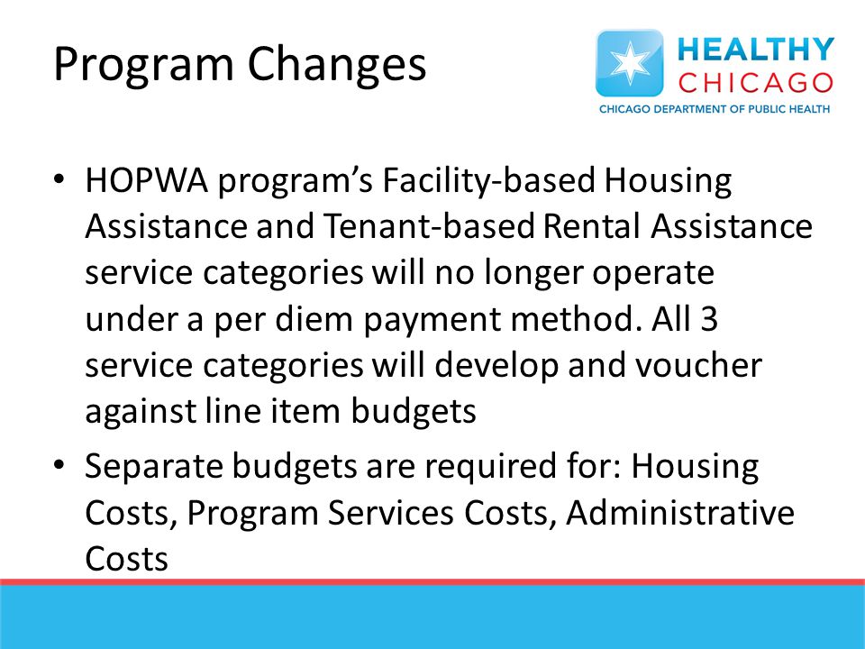 Program Changes HOPWA program’s Facility-based Housing Assistance and Tenant-based Rental Assistance service categories will no longer operate under a per diem payment method.