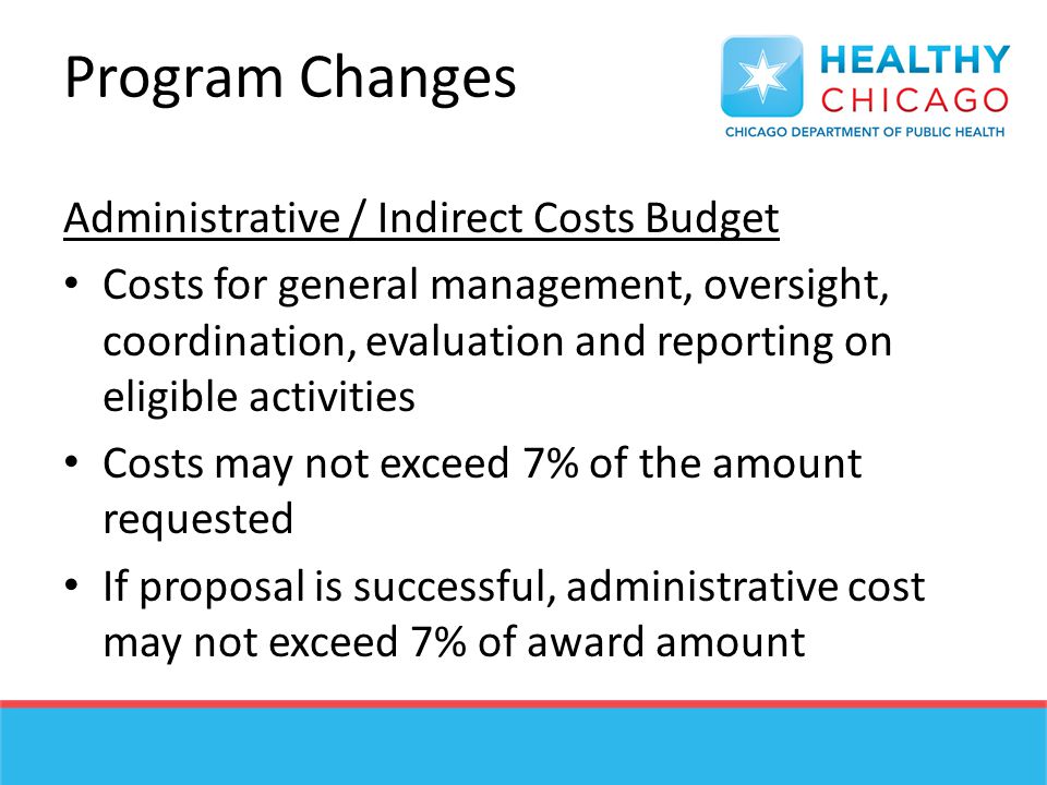 Program Changes Administrative / Indirect Costs Budget Costs for general management, oversight, coordination, evaluation and reporting on eligible activities Costs may not exceed 7% of the amount requested If proposal is successful, administrative cost may not exceed 7% of award amount