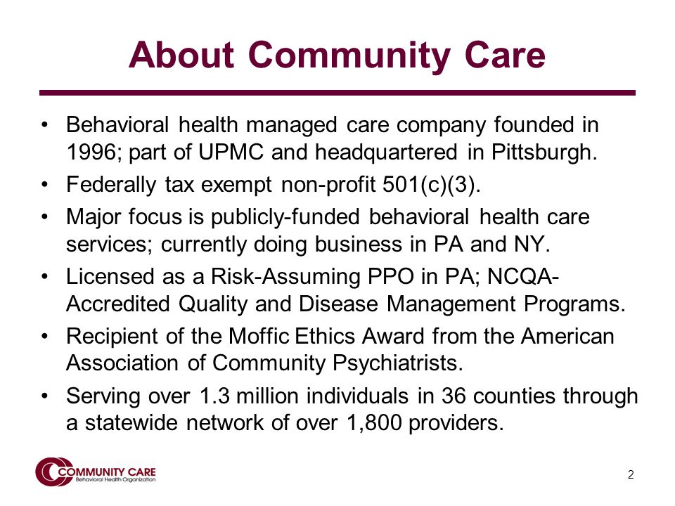 2 About Community Care Behavioral health managed care company founded in 1996; part of UPMC and headquartered in Pittsburgh.