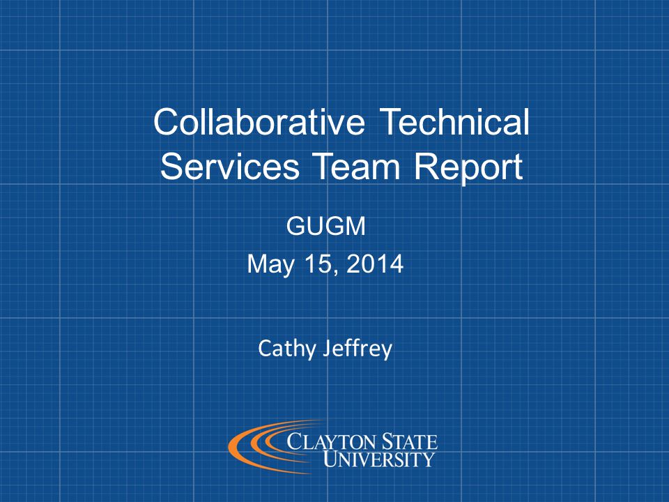 Collaborative Technical Services Team Report GUGM May 15, 2014 Cathy Jeffrey