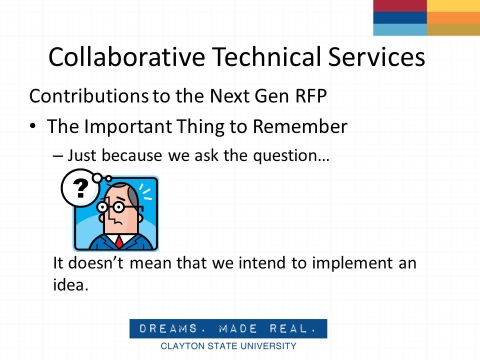 Collaborative Technical Services Contributions to the Next Gen RFP The Important Thing to Remember – Just because we ask the question… It doesn’t mean that we intend to implement an idea.