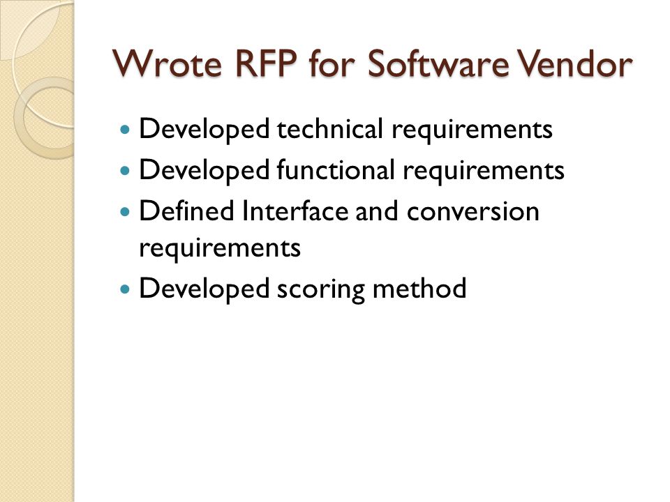 Wrote RFP for Software Vendor Developed technical requirements Developed functional requirements Defined Interface and conversion requirements Developed scoring method