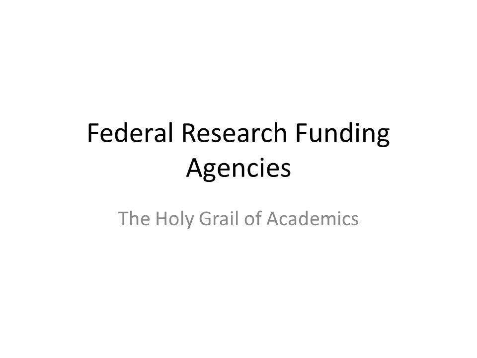 Federal Research Funding Agencies The Holy Grail of Academics
