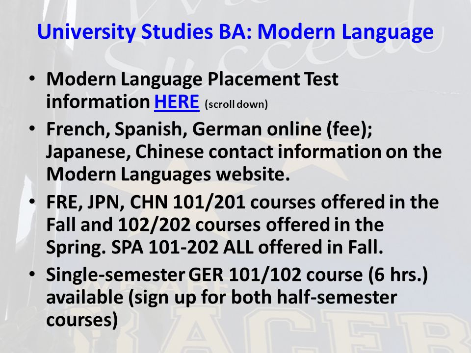 University Studies BA: Modern Language Modern Language Placement Test information HERE (scroll down)HERE French, Spanish, German online (fee); Japanese, Chinese contact information on the Modern Languages website.