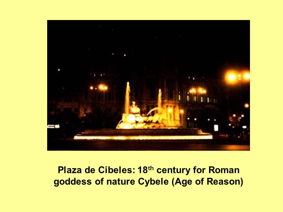 Plaza de Cibeles: 18 th century for Roman goddess of nature Cybele (Age of Reason)
