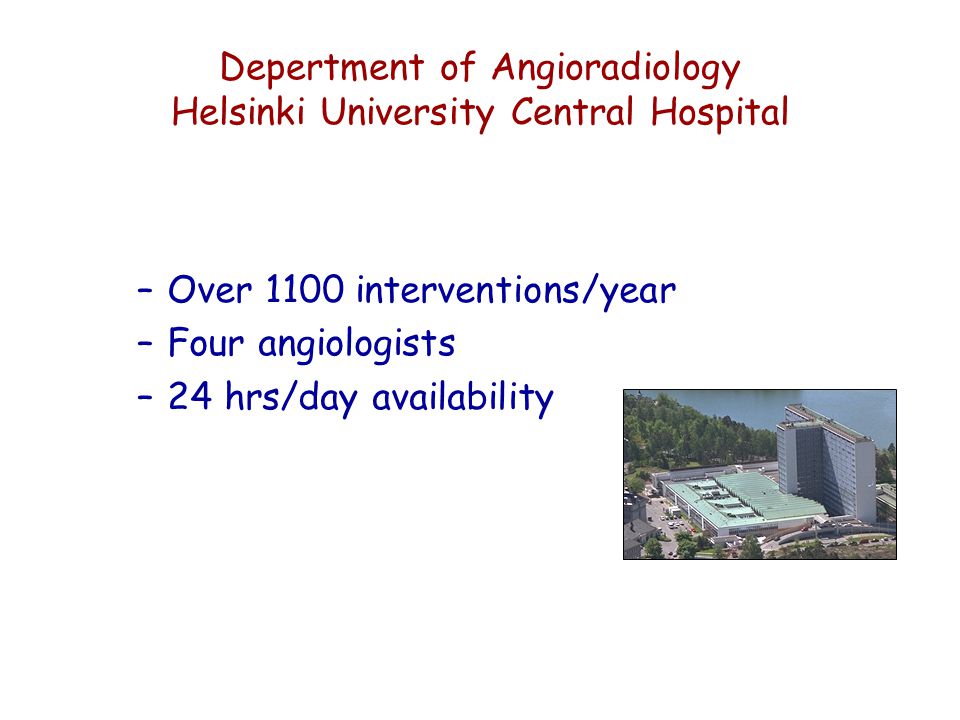 Depertment of Angioradiology Helsinki University Central Hospital –Over 1100 interventions/year –Four angiologists –24 hrs/day availability