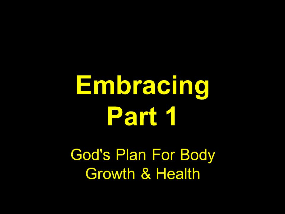 Embracing Part 1 God s Plan For Body Growth & Health