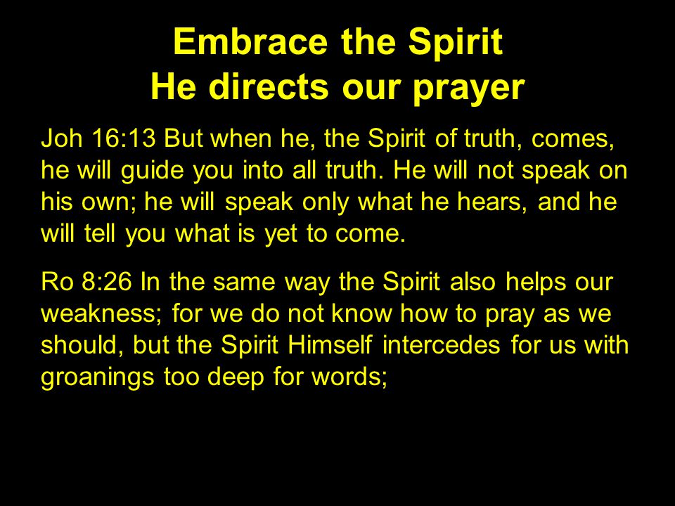 Embrace the Spirit He directs our prayer Joh 16:13 But when he, the Spirit of truth, comes, he will guide you into all truth.