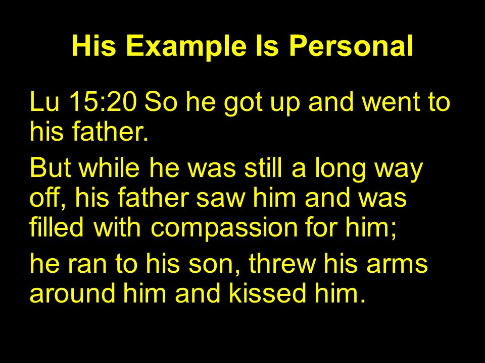 His Example Is Personal Lu 15:20 So he got up and went to his father.
