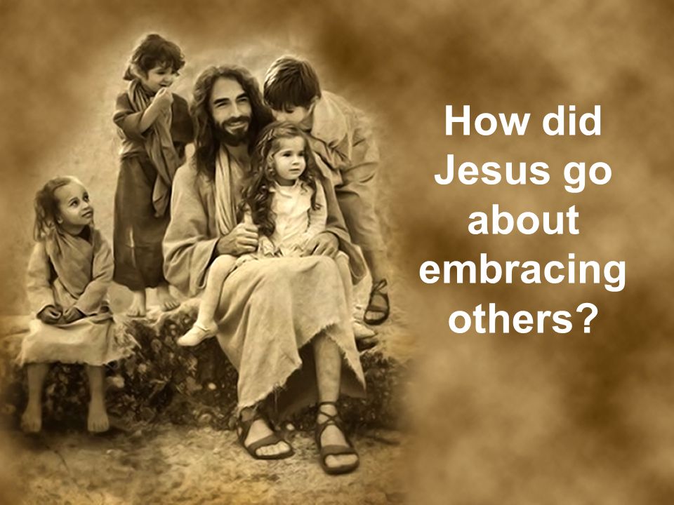 How did Jesus go about embracing others
